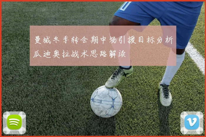 曼城冬季转会期中场引援目标分析瓜迪奥拉战术思路解读
